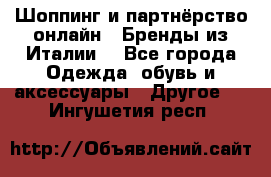 Шоппинг и партнёрство онлайн – Бренды из Италии  - Все города Одежда, обувь и аксессуары » Другое   . Ингушетия респ.